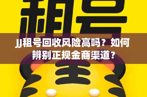 JJ租号回收风险高吗？如何辨别正规金商渠道？
